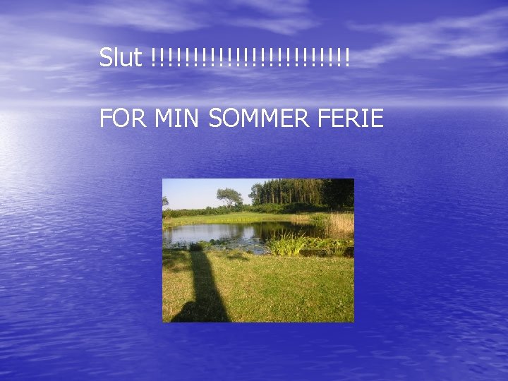 Slut !!!!!!!!!!!! FOR MIN SOMMER FERIE 