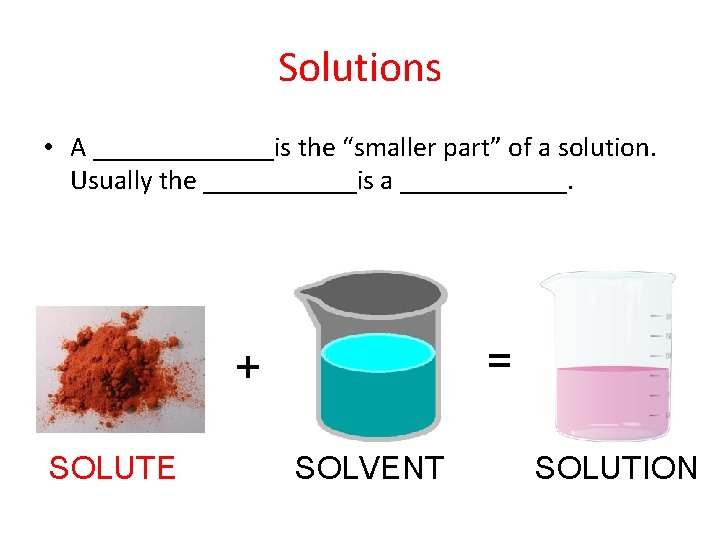 Solutions • A _______is the “smaller part” of a solution. Usually the ______is a