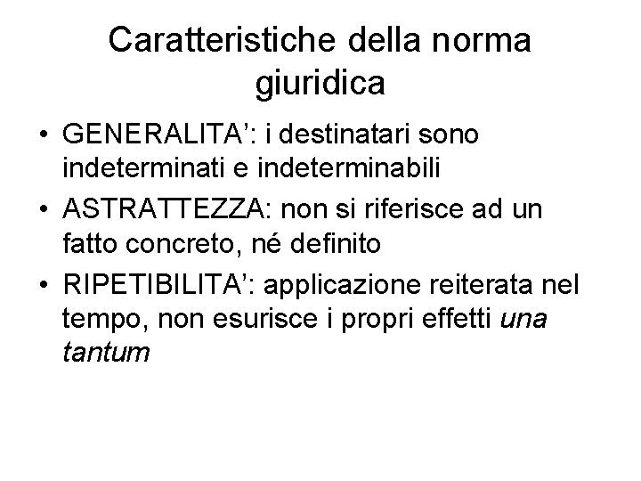 Caratteristiche della norma giuridica • GENERALITA’: i destinatari sono indeterminati e indeterminabili • ASTRATTEZZA: