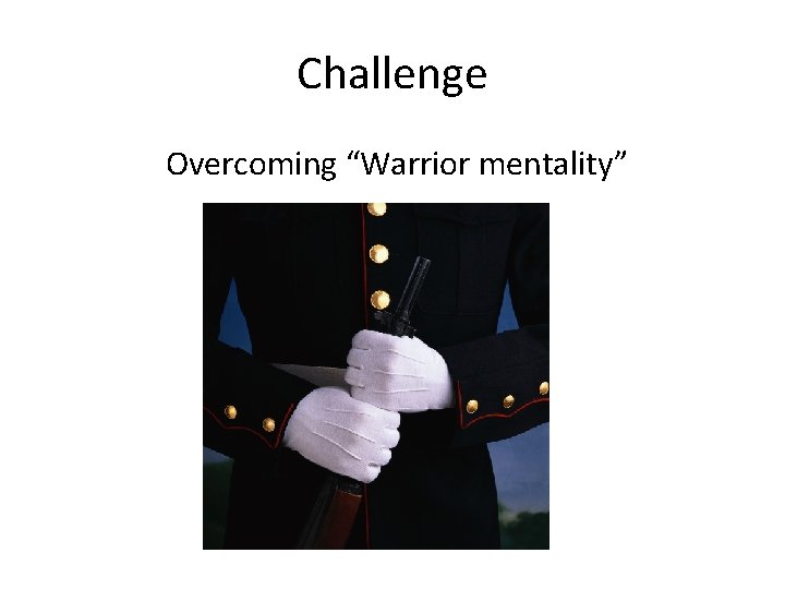 Challenge Overcoming “Warrior mentality” 