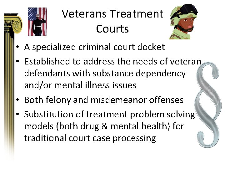 Veterans Treatment Courts • A specialized criminal court docket • Established to address the
