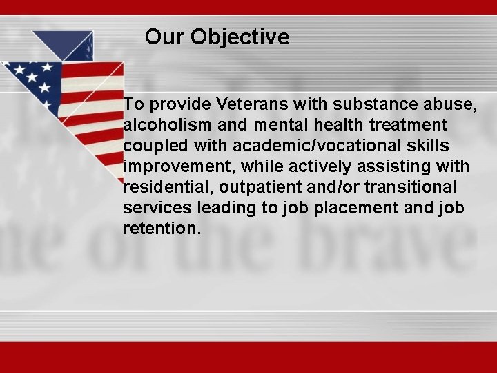 Our Objective To provide Veterans with substance abuse, alcoholism and mental health treatment coupled