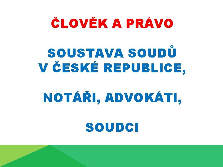 ČLOVĚK A PRÁVO SOUSTAVA SOUDŮ V ČESKÉ REPUBLICE, NOTÁŘI, ADVOKÁTI, SOUDCI 