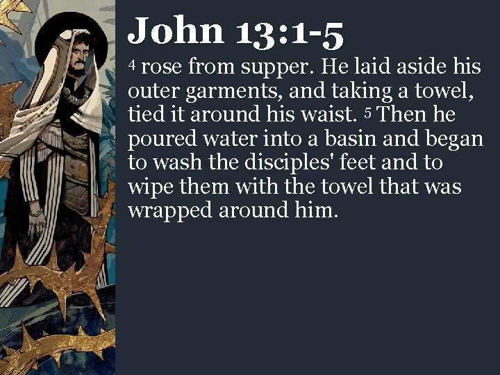 John 13: 1 -5 rose from supper. He laid aside his outer garments, and