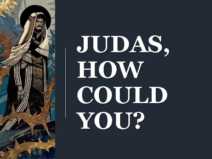 JUDAS, HOW COULD YOU? 