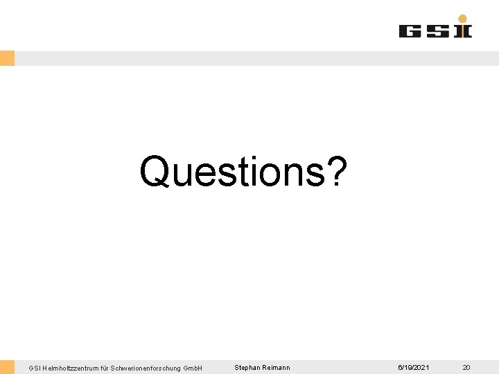 Questions? GSI Helmholtzzentrum für Schwerionenforschung Gmb. H Stephan Reimann 6/19/2021 20 