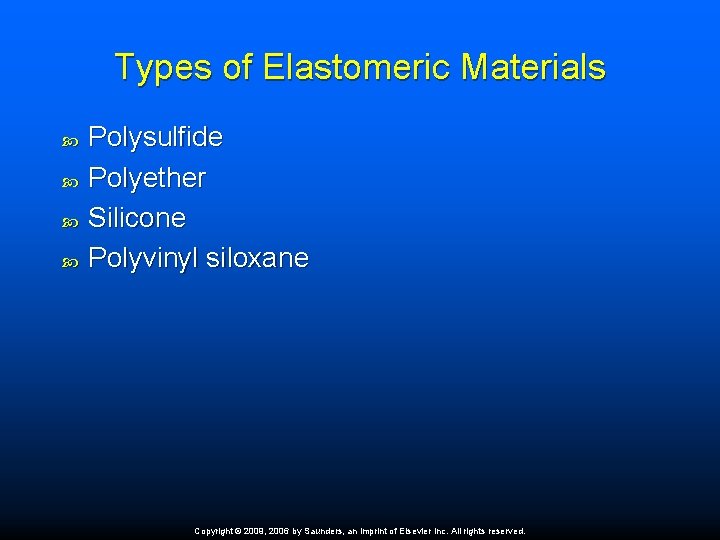 Types of Elastomeric Materials Polysulfide Polyether Silicone Polyvinyl siloxane Copyright © 2009, 2006 by