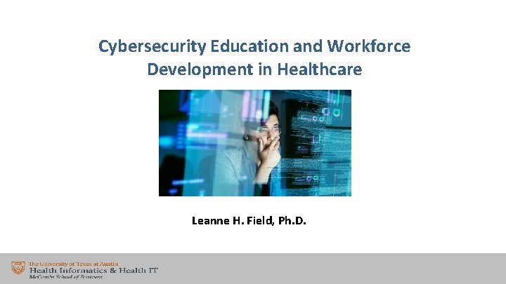 Cybersecurity Education and Workforce Development in Healthcare Leanne H. Field, Ph. D. 