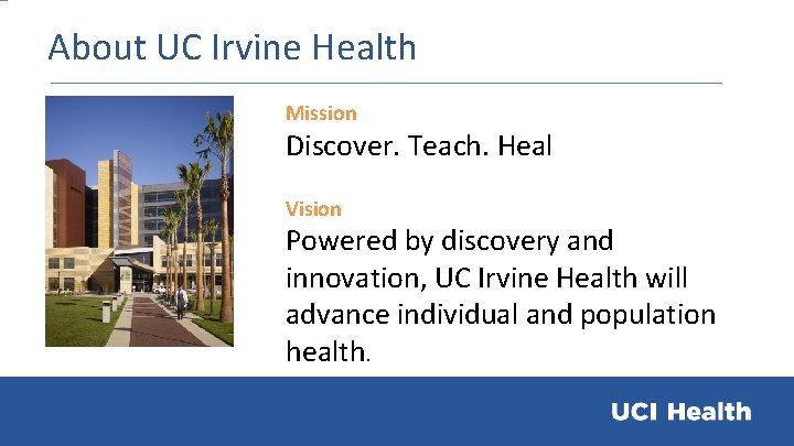 About UC Irvine Health Mission Discover. Teach. Heal Vision Powered by discovery and innovation,