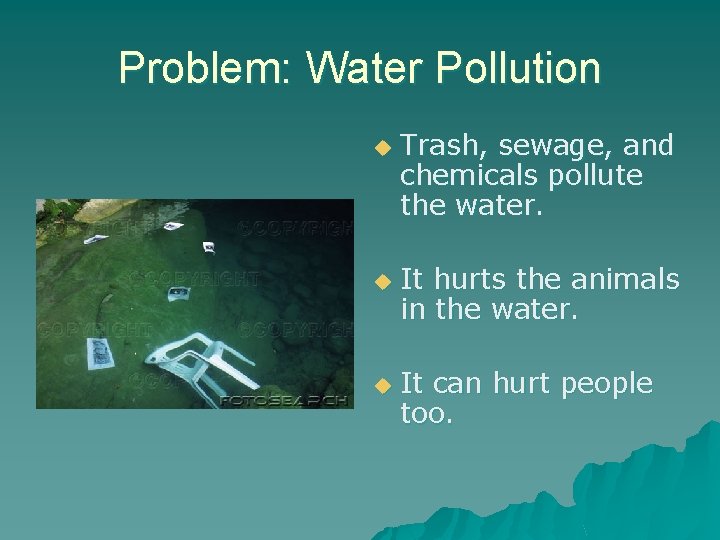 Problem: Water Pollution u u u Trash, sewage, and chemicals pollute the water. It