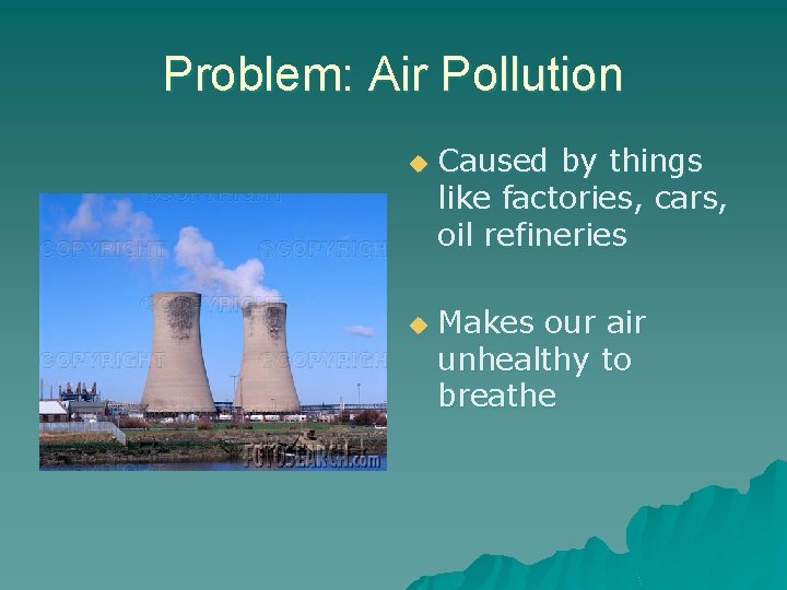 Problem: Air Pollution u u Caused by things like factories, cars, oil refineries Makes