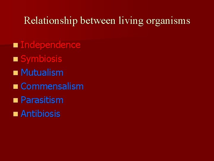 Relationship between living organisms n Independence n Symbiosis n Mutualism n Commensalism n Parasitism