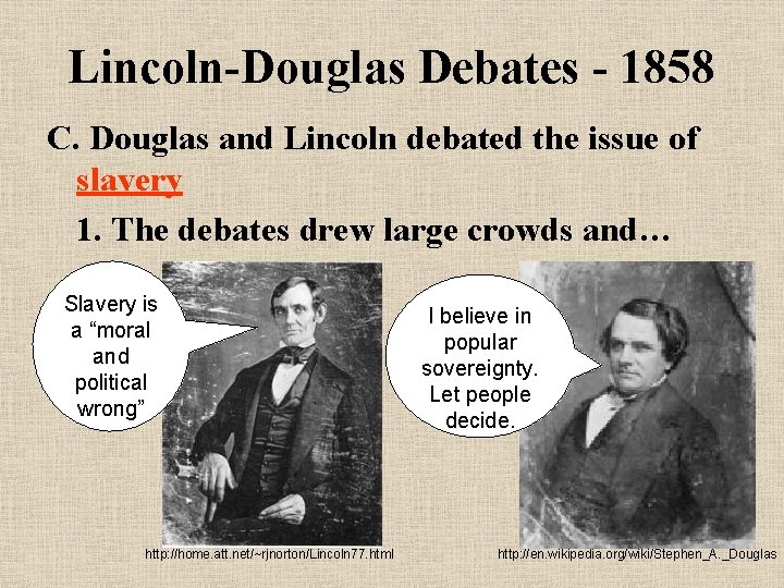 Lincoln-Douglas Debates - 1858 C. Douglas and Lincoln debated the issue of slavery 1.