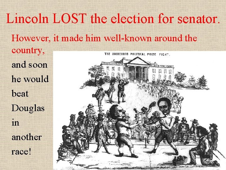 Lincoln LOST the election for senator. However, it made him well-known around the country,