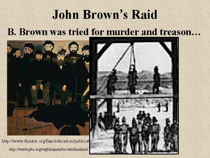 John Brown’s Raid B. Brown was tried for murder and treason… and hanged http: