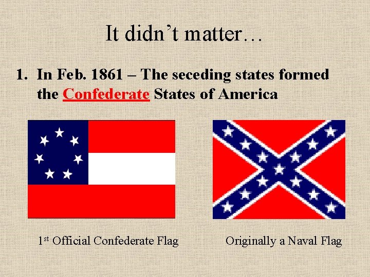 It didn’t matter… 1. In Feb. 1861 – The seceding states formed the Confederate
