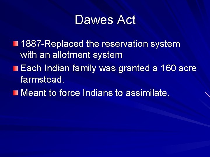 Dawes Act 1887 -Replaced the reservation system with an allotment system Each Indian family