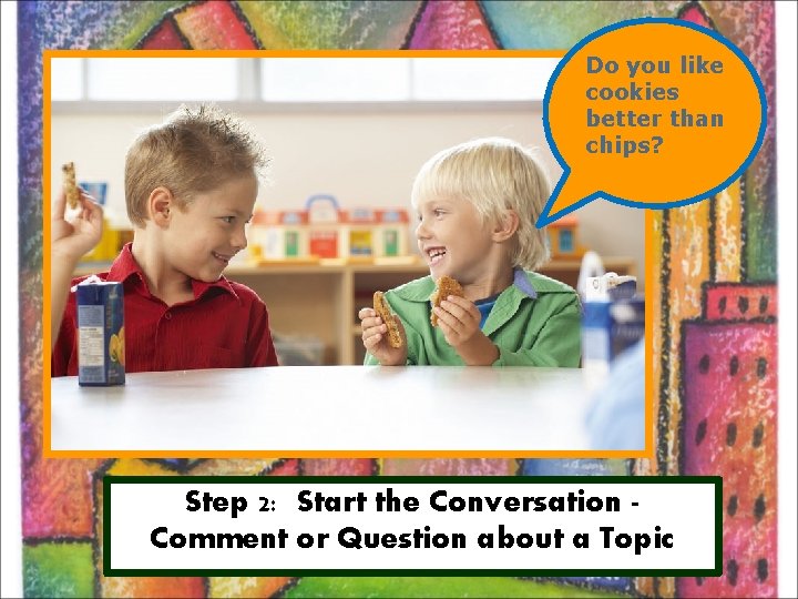 Do you like cookies better than chips? Step 2: Start the Conversation Comment or