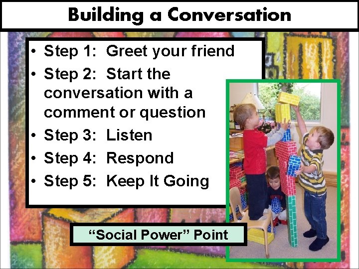 Building a Conversation • Step 1: Greet your friend • Step 2: Start the