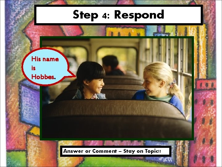 Step 4: Respond His name is Hobbes. Answer or Comment – Stay on Topic!!