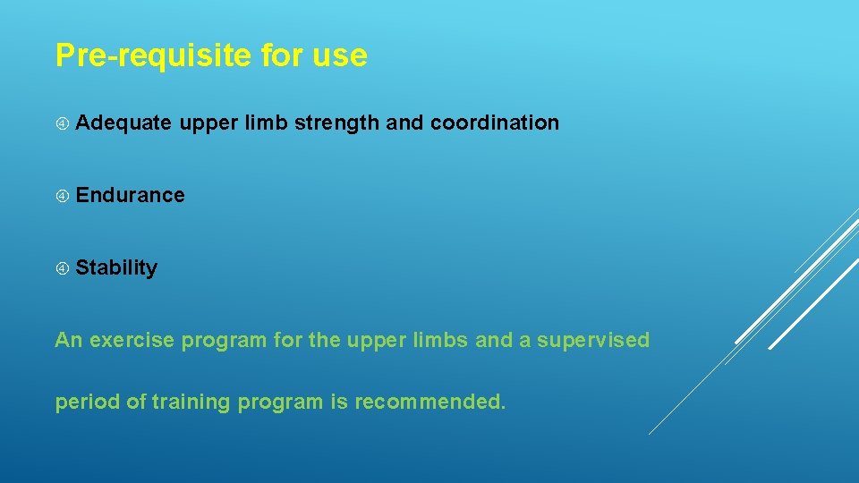 Pre-requisite for use Adequate upper limb strength and coordination Endurance Stability An exercise program