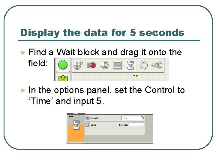 Display the data for 5 seconds l Find a Wait block and drag it