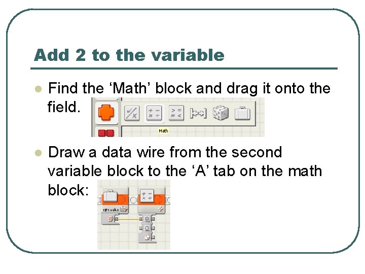 Add 2 to the variable l Find the ‘Math’ block and drag it onto