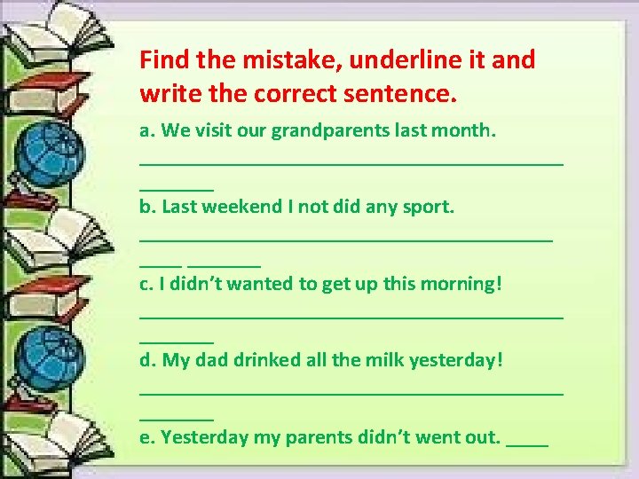 Find the mistake, underline it and write the correct sentence. a. We visit our