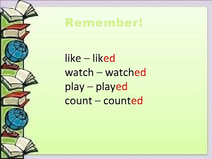 Remember! like – liked watch – watched play – played count – counted 