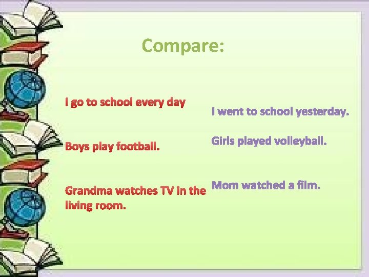 Compare: I go to school every day Boys play football. I went to school