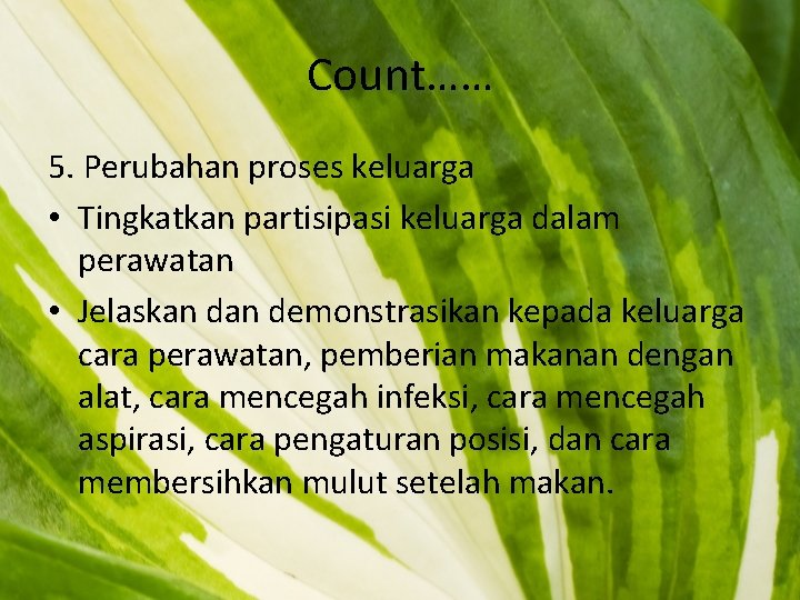 Count…… 5. Perubahan proses keluarga • Tingkatkan partisipasi keluarga dalam perawatan • Jelaskan demonstrasikan