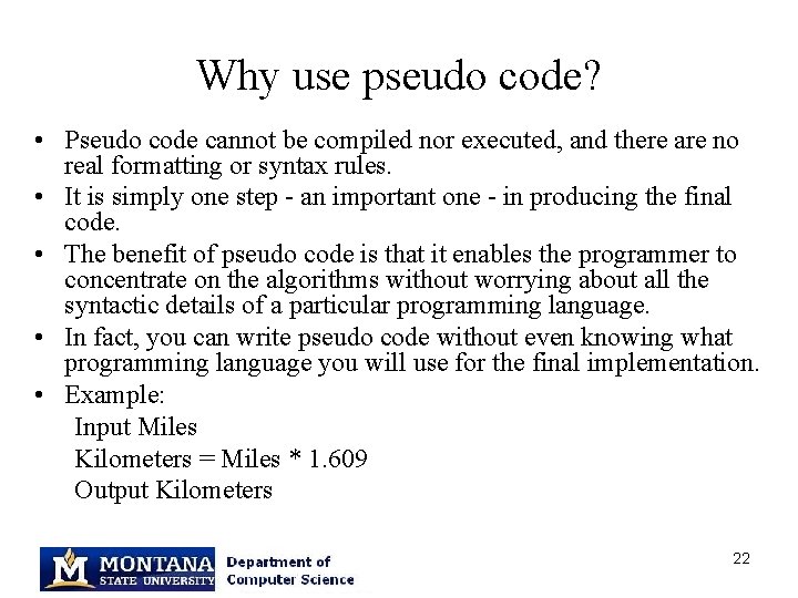 Why use pseudo code? • Pseudo code cannot be compiled nor executed, and there