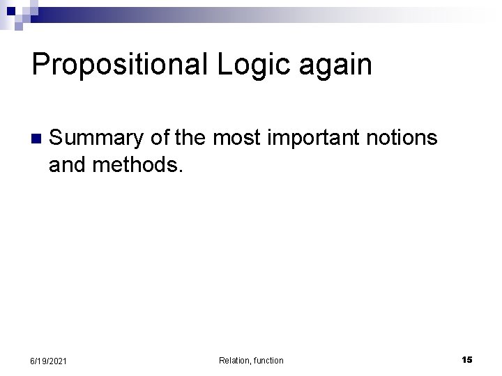 Propositional Logic again n Summary of the most important notions and methods. 6/19/2021 Relation,