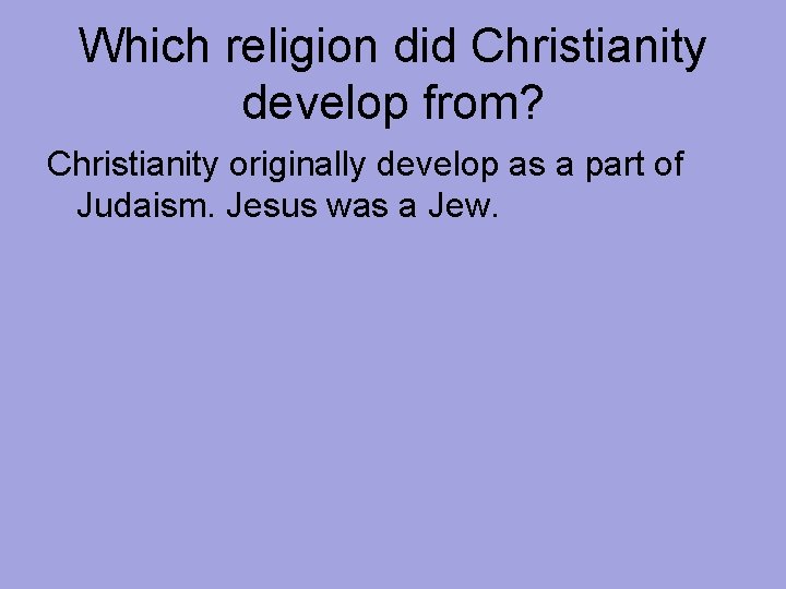 Which religion did Christianity develop from? Christianity originally develop as a part of Judaism.