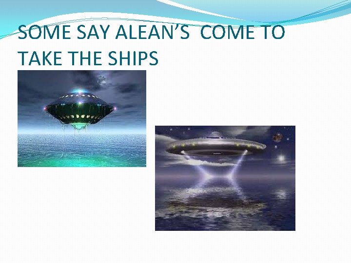 SOME SAY ALEAN’S COME TO TAKE THE SHIPS 