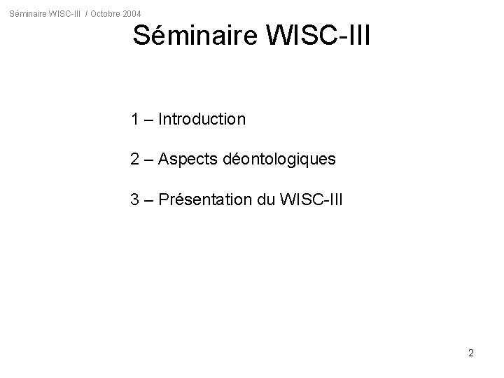 Séminaire WISC-III / Octobre 2004 Séminaire WISC-III 1 – Introduction 2 – Aspects déontologiques