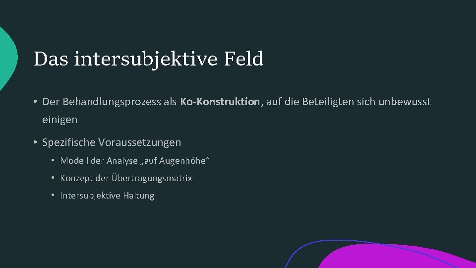 Das intersubjektive Feld • Der Behandlungsprozess als Ko-Konstruktion, auf die Beteiligten sich unbewusst einigen