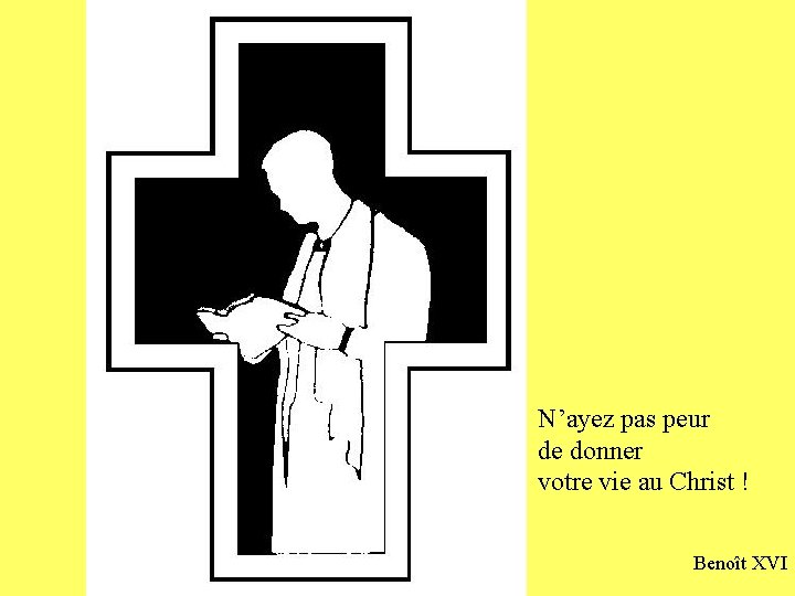 N’ayez pas peur de donner votre vie au Christ ! Benoît XVI 