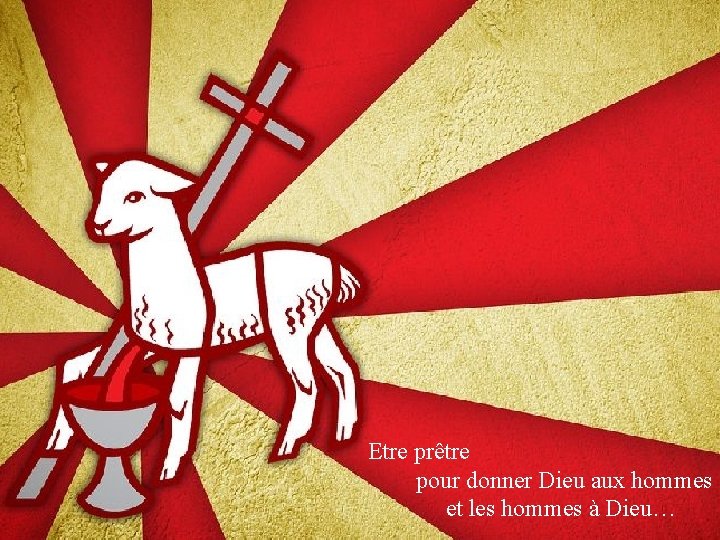 Etre prêtre pour donner Dieu aux hommes et les hommes à Dieu… 