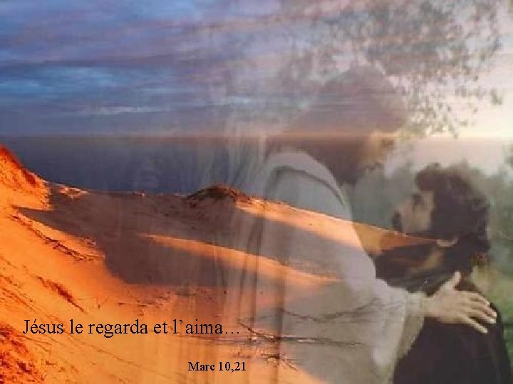 Jésus le regarda et l’aima… Marc 10, 21 