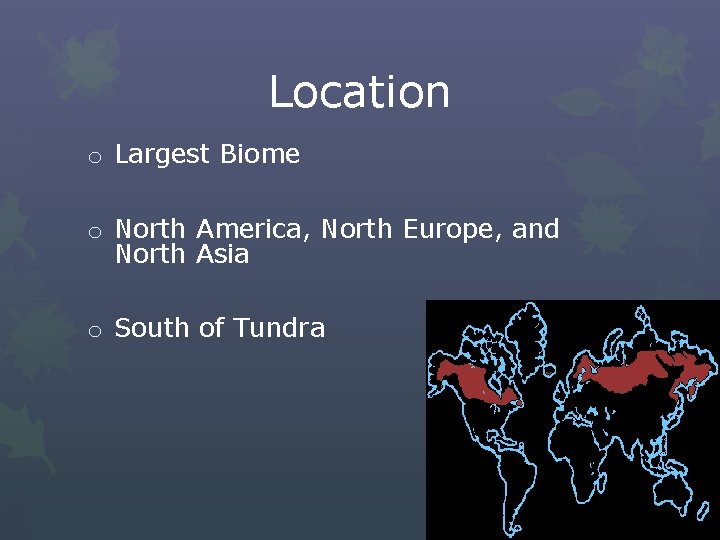 Location o Largest Biome o North America, North Europe, and North Asia o South