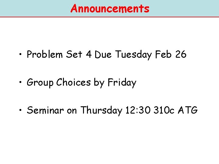 Announcements • Problem Set 4 Due Tuesday Feb 26 • Group Choices by Friday