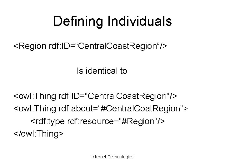 Defining Individuals <Region rdf: ID=“Central. Coast. Region”/> Is identical to <owl: Thing rdf: ID=“Central.