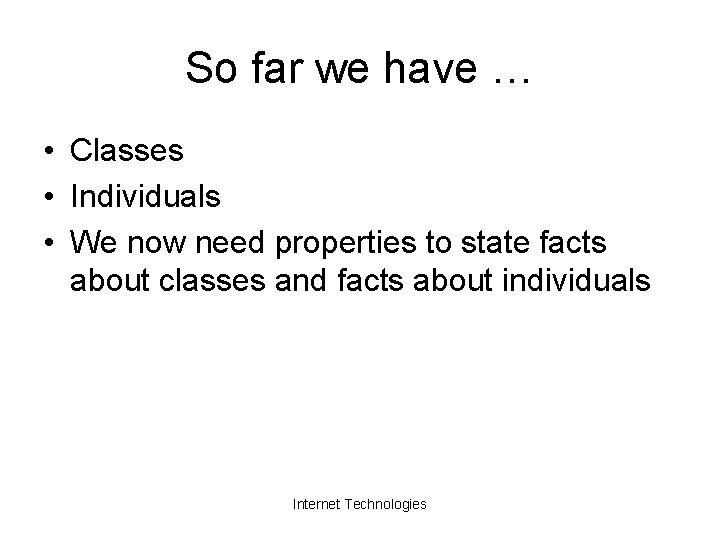 So far we have … • Classes • Individuals • We now need properties