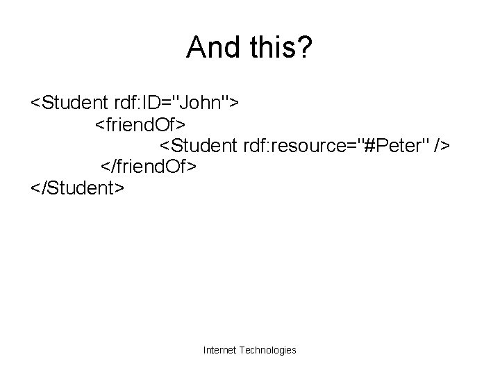 And this? <Student rdf: ID="John"> <friend. Of> <Student rdf: resource="#Peter" /> </friend. Of> </Student>