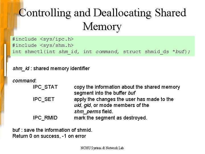 Controlling and Deallocating Shared Memory #include <sys/ipc. h> #include <sys/shm. h> int shmctl(int shm_id,