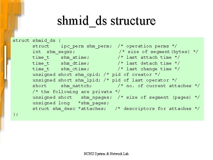 shmid_ds structure struct shmid_ds { struct ipc_perm shm_perm; /* operation perms */ int shm_segsz;