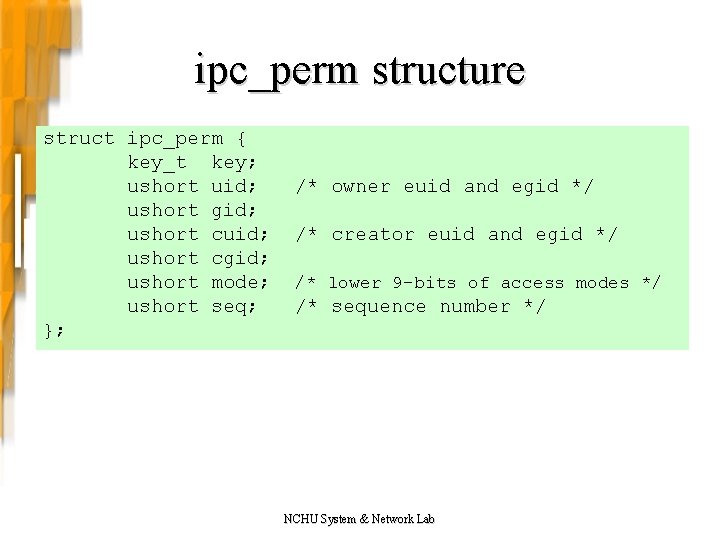 ipc_perm structure struct ipc_perm { key_t key; ushort uid; ushort gid; ushort cuid; ushort