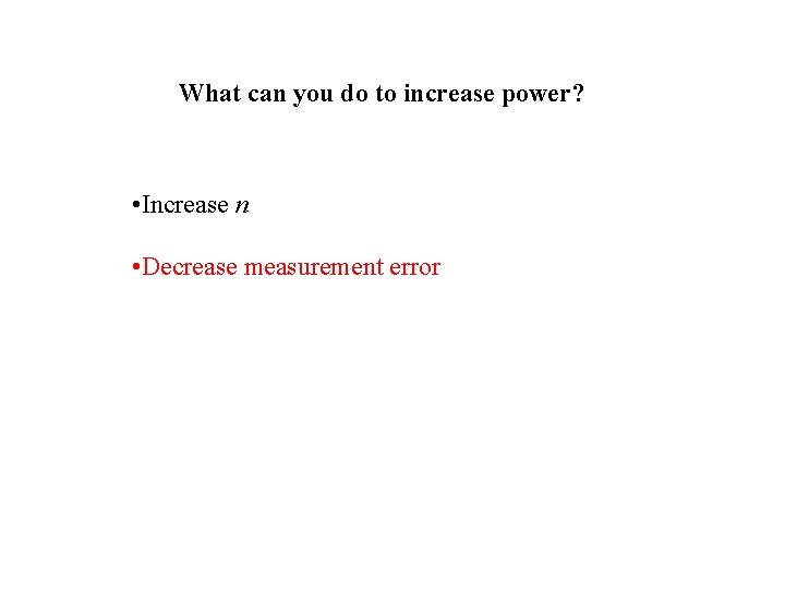 What can you do to increase power? • Increase n • Decrease measurement error