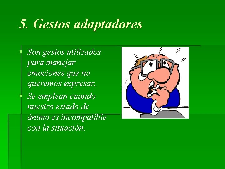 5. Gestos adaptadores § Son gestos utilizados para manejar emociones que no queremos expresar.